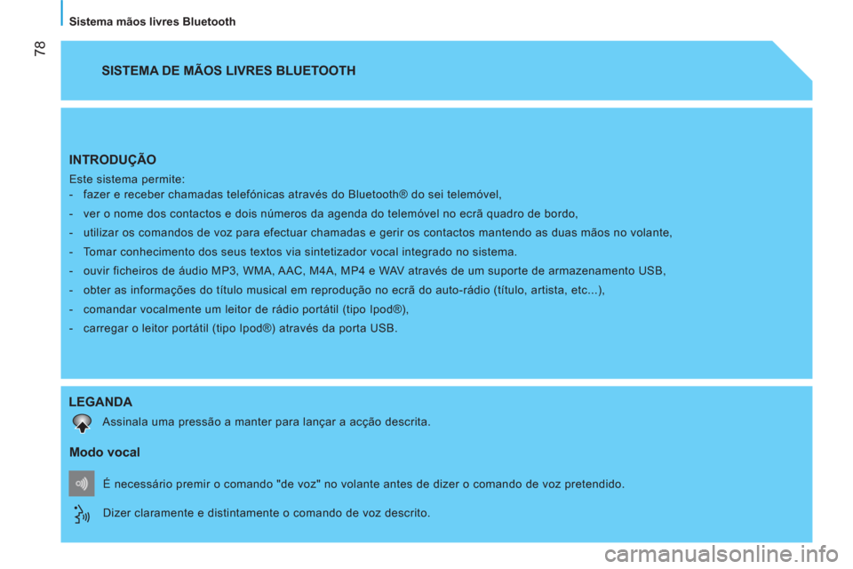 Peugeot Bipper 2014 Manual do proprietário (in Portuguese)
78
Sistema mãos livres Bluetooth
INTRODUÇÃO
Este sistema permite:
- fazer e receber chamadas telefónicas através do Bluetooth® do sei telemóvel,
- ver o nome dos c Peugeot Bipper 2014 Manual do proprietário (in Portuguese)
78
Sistema mãos livres Bluetooth
INTRODUÇÃO
Este sistema permite:
- fazer e receber chamadas telefónicas através do Bluetooth® do sei telemóvel,
- ver o nome dos c