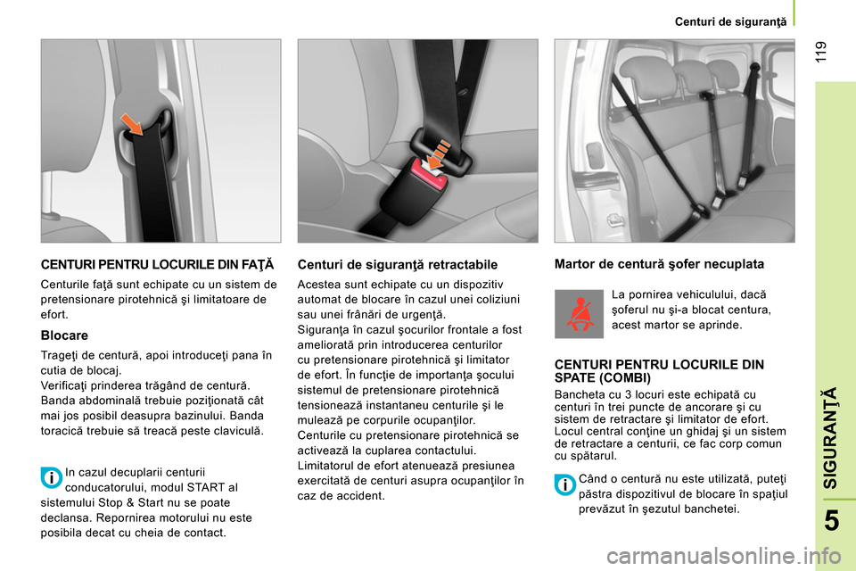 Peugeot Bipper 2014 Manualul de utilizare (in Romanian) 11 9
5
SIGURANŢĂ
Centuri de siguranţă
CENTURI PENTRU LOCURILE DIN FAŢĂ
Centurile faţă sunt echipate cu un sistem de
pretensionare pirotehnică şi limitatoare de
efort.
Peugeot Bipper 2014 Manualul de utilizare (in Romanian) 11 9
5
SIGURANŢĂ
Centuri de siguranţă
CENTURI PENTRU LOCURILE DIN FAŢĂ
Centurile faţă sunt echipate cu un sistem de
pretensionare pirotehnică şi limitatoare de
efort.