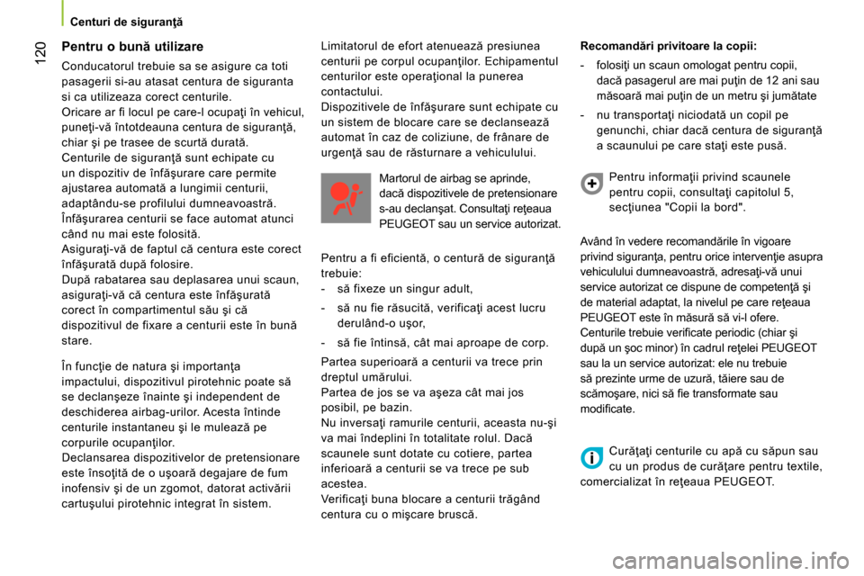 Peugeot Bipper 2014 Manualul de utilizare (in Romanian) 120
Centuri de siguranţă
Pentru o bună utilizare
Conducatorul trebuie sa se asigure ca toti
pasagerii si-au atasat centura de siguranta
si ca utilizeaza corect centurile.
Ori Peugeot Bipper 2014 Manualul de utilizare (in Romanian) 120
Centuri de siguranţă
Pentru o bună utilizare
Conducatorul trebuie sa se asigure ca toti
pasagerii si-au atasat centura de siguranta
si ca utilizeaza corect centurile.
Ori