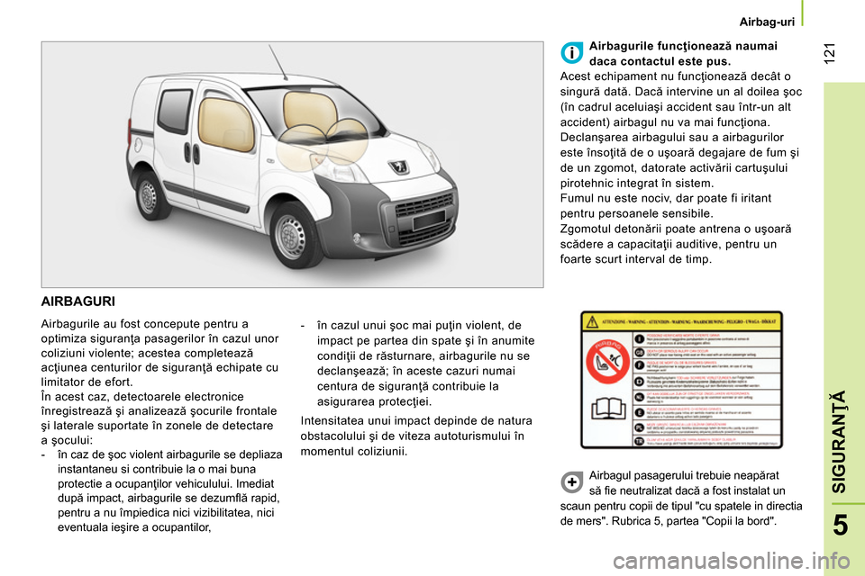Peugeot Bipper 2014 Manualul de utilizare (in Romanian) 121
5
SIGURANŢĂ
Airbag-uri
AIRBAGURI
Airbagurile au fost concepute pentru a
optimiza siguranţa pasagerilor în cazul unor
coliziuni violente; acestea completează
acţiunea centu Peugeot Bipper 2014 Manualul de utilizare (in Romanian) 121
5
SIGURANŢĂ
Airbag-uri
AIRBAGURI
Airbagurile au fost concepute pentru a
optimiza siguranţa pasagerilor în cazul unor
coliziuni violente; acestea completează
acţiunea centu