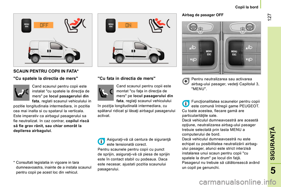 Peugeot Bipper 2014 Manualul de utilizare (in Romanian) 127
5
SIGURANŢĂ
Copii la bord
SCAUN PENTRU COPII IN FATA *
"Cu spatele la directia de mers"
Cand scaunul pentru copii este
instalat "cu spatele la direcţia Peugeot Bipper 2014 Manualul de utilizare (in Romanian) 127
5
SIGURANŢĂ
Copii la bord
SCAUN PENTRU COPII IN FATA *
"Cu spatele la directia de mers"
Cand scaunul pentru copii este
instalat "cu spatele la direcţia