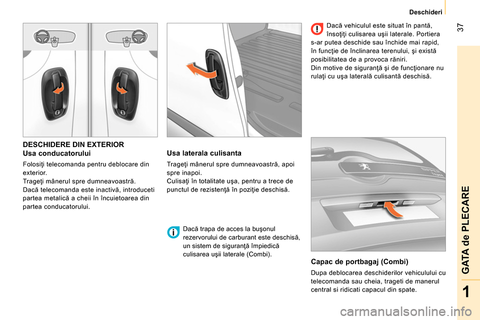 Peugeot Bipper 2014 Manualul de utilizare (in Romanian) 37
1
GATA de PLECARE
Deschideri
DESCHIDERE DIN EXTERIOR
Usa conducatorului
Folosiţi telecomanda pentru deblocare din
exterior.
Trageţi mânerul spre dumneavoastră.
Dacă Peugeot Bipper 2014 Manualul de utilizare (in Romanian) 37
1
GATA de PLECARE
Deschideri
DESCHIDERE DIN EXTERIOR
Usa conducatorului
Folosiţi telecomanda pentru deblocare din
exterior.
Trageţi mânerul spre dumneavoastră.
Dacă