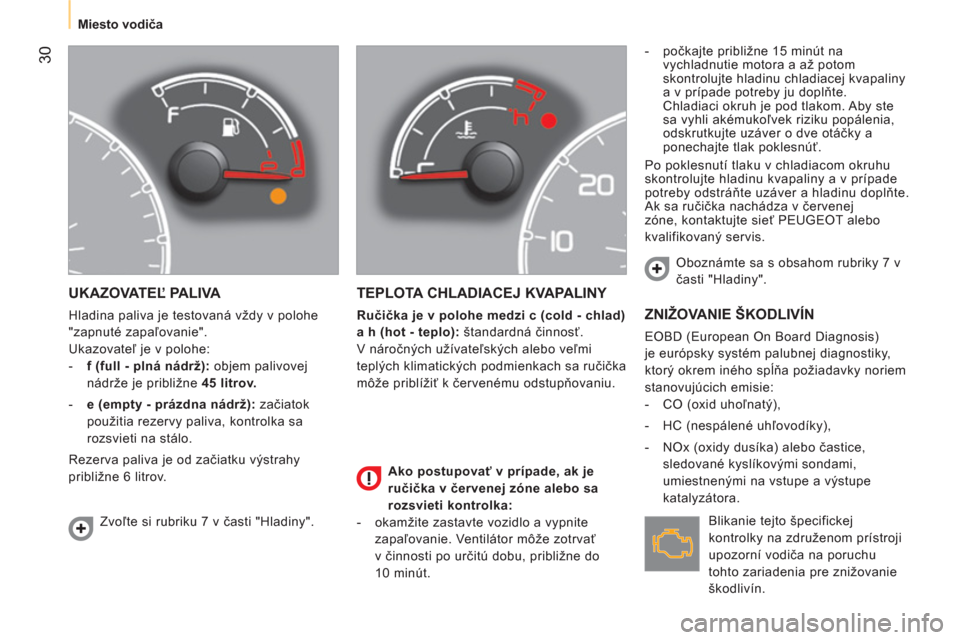 Peugeot Bipper 2014  Užívateľská príručka (in Slovak)  30
 
 
 
Miesto vodiča  
 
 
UKAZOVATEĽ PALIVA 
 
Hladina paliva je testovaná vždy v polohe 
"zapnuté zapaľovanie". 
  Ukazovateľ je v polohe: 
   
 
-   f (full - plná nádrž):  
objem pali