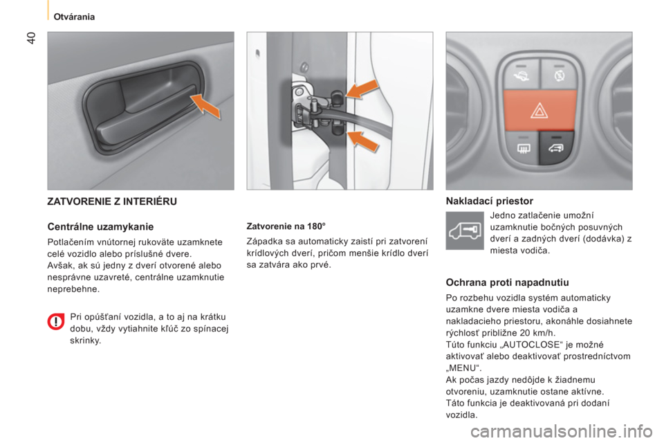 Peugeot Bipper 2014  Užívateľská príručka (in Slovak)  40
 
 
 
Otvárania  
 
 
ZATVORENIE Z INTERIÉRU 
 
 
Centrálne uzamykanie 
 
Potlačením vnútornej rukoväte uzamknete 
celé vozidlo alebo príslušné dvere. 
Avšak, ak sú jedny z dverí otv