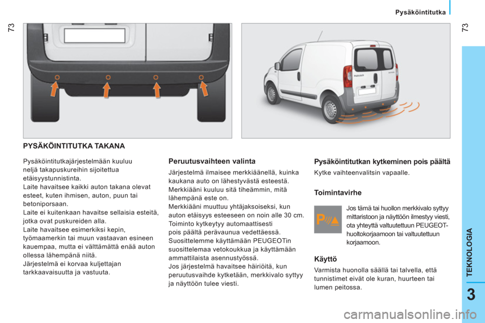 Peugeot Bipper 2014 Omistajan käsikirja (in Finnish) 73
3
TEKNOLOGIA
Pysäköintitutka
PYSÄKÖINTITUTKA TAKANA
Pysäköintitutkajärjestelmään kuuluu
neljä takapuskureihin sijoitettua
etäisyystunnistinta.
Laite havaitsee kaikki Peugeot Bipper 2014 Omistajan käsikirja (in Finnish) 73
3
TEKNOLOGIA
Pysäköintitutka
PYSÄKÖINTITUTKA TAKANA
Pysäköintitutkajärjestelmään kuuluu
neljä takapuskureihin sijoitettua
etäisyystunnistinta.
Laite havaitsee kaikki