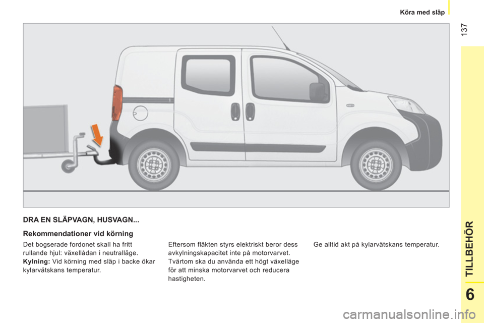 Peugeot Bipper 2014 Ägarmanual (in Swedish) 137
6
TILLBEHÖR
Köra med släp
DRA EN SLÄPVAGN, HUSVAGN...
Rekommendationer vid körning
Eftersom fläkten styrs elektriskt beror dess
avkylningskapacitet inte på motorvarvet Peugeot Bipper 2014 Ägarmanual (in Swedish) 137
6
TILLBEHÖR
Köra med släp
DRA EN SLÄPVAGN, HUSVAGN...
Rekommendationer vid körning
Eftersom fläkten styrs elektriskt beror dess
avkylningskapacitet inte på motorvarvet