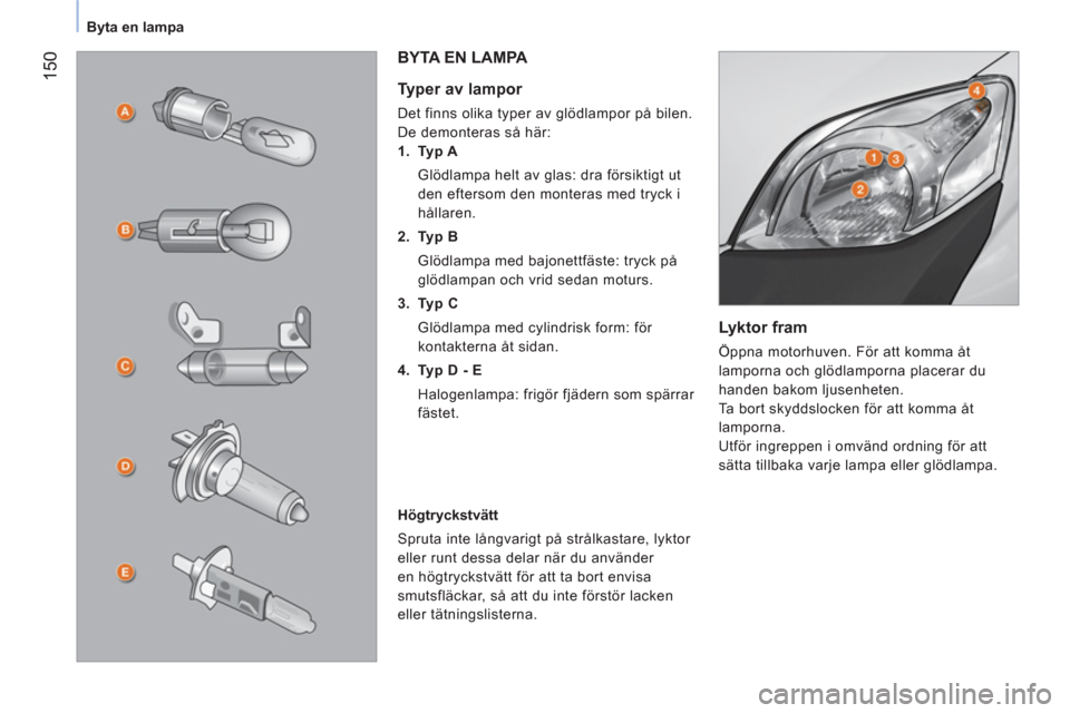 Peugeot Bipper 2014 Ägarmanual (in Swedish) 150
Byta en lampa
Lyktor fram
Öppna motorhuven. För att komma åt
lamporna och glödlamporna placerar du
handen bakom ljusenheten.
Ta bort skyddslocken för att komma åt
lam Peugeot Bipper 2014 Ägarmanual (in Swedish) 150
Byta en lampa
Lyktor fram
Öppna motorhuven. För att komma åt
lamporna och glödlamporna placerar du
handen bakom ljusenheten.
Ta bort skyddslocken för att komma åt
lam