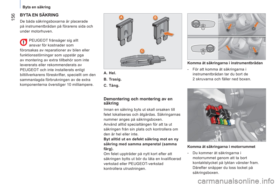 Peugeot Bipper 2014 Ägarmanual (in Swedish) 156
Byta en säkring
BYTA EN SÄKRING
De båda säkringsboxarna är placerade
på instrumentbrädan på förarens sida och
under motorhuven.
Demontering och montering av en
sä Peugeot Bipper 2014 Ägarmanual (in Swedish) 156
Byta en säkring
BYTA EN SÄKRING
De båda säkringsboxarna är placerade
på instrumentbrädan på förarens sida och
under motorhuven.
Demontering och montering av en
sä