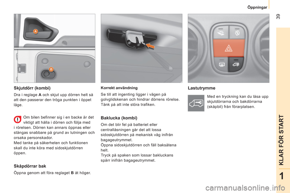 Peugeot Bipper 2014  Ägarmanual (in Swedish)  39
1
KLAR FÖR START
 
 
 
Öppningar  
 
   
Korrekt användning 
  Se till att ingenting ligger i vägen på 
golvglidskenan och hindrar dörrens rörelse. 
  Tänk på att inte störa trafiken.  
