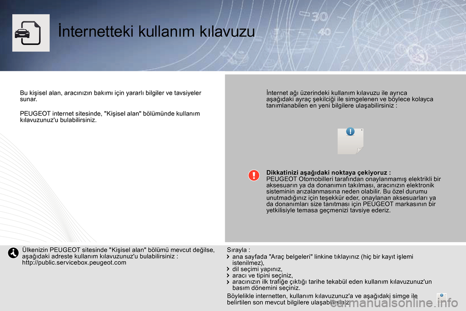Peugeot Bipper 2014  Kullanım Kılavuzu (in Turkish)    
PEUGEOT internet sitesinde, "Kişisel alan" bölümünde kullanım 
kılavuzunuzu bulabilirsiniz.  
 
 
 
İnternetteki kullanım kılavuzu  
 
 
 
Bu kişisel alan, aracınızın bakımı için 