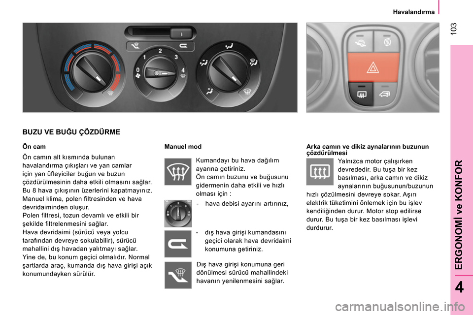 Peugeot Bipper 2014 Kullanım Kılavuzu (in Turkish) 103
4
ERGONOMİ ve KONFOR
Havalandırma
BUZU VE BUĞU ÇÖZDÜRME
Ön cam
Ön camın alt kısmında bulunan
havalandırma çıkışları ve yan camlar
için yan üfleyiciler b Peugeot Bipper 2014 Kullanım Kılavuzu (in Turkish) 103
4
ERGONOMİ ve KONFOR
Havalandırma
BUZU VE BUĞU ÇÖZDÜRME
Ön cam
Ön camın alt kısmında bulunan
havalandırma çıkışları ve yan camlar
için yan üfleyiciler b