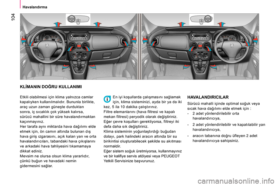 Peugeot Bipper 2014 Kullanım Kılavuzu (in Turkish) 104
Havalandırma
KLİMANIN DOĞRU KULLANIMI
En iyi koşullarda çalışmasını sağlamak
için, klima sisteminizi, ayda bir ya da iki
kez, 5 ila 10 dakika çalıştırınız.
Fi Peugeot Bipper 2014 Kullanım Kılavuzu (in Turkish) 104
Havalandırma
KLİMANIN DOĞRU KULLANIMI
En iyi koşullarda çalışmasını sağlamak
için, klima sisteminizi, ayda bir ya da iki
kez, 5 ila 10 dakika çalıştırınız.
Fi