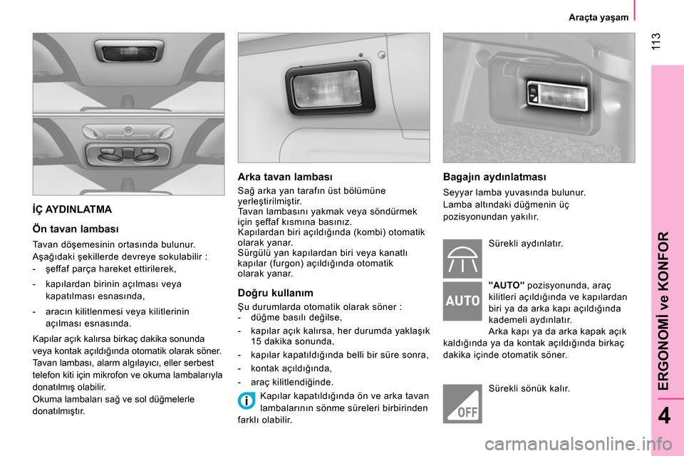 Peugeot Bipper 2014  Kullanım Kılavuzu (in Turkish)  11 3
4
ERGONOMİ ve KONFOR
 
 
 
Araçta yaşam  
 
 
İÇ AYDINLATMA 
 
 
Ön tavan lambası 
 
Tavan döşemesinin ortasında bulunur. 
  Aşağıdaki şekillerde devreye sokulabilir : 
   
 
-  ş