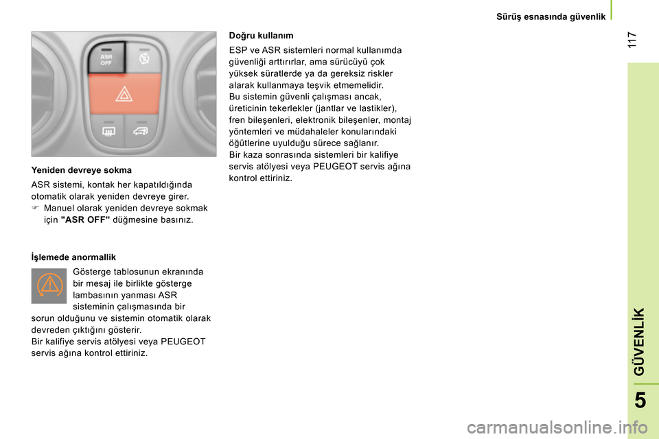Peugeot Bipper 2014  Kullanım Kılavuzu (in Turkish)  11 7
5
GÜVENLİK
 
 
 Sürüş esnasında güvenlik  
 
 
 
Yeniden devreye sokma 
  ASR sistemi, kontak her kapatıldığında 
otomatik olarak yeniden devreye girer. 
   
 
 
  Manuel olarak ye