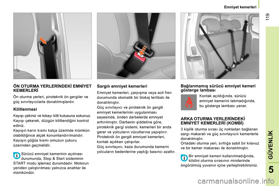 Peugeot Bipper 2014 Kullanım Kılavuzu (in Turkish) 11 9
5
GÜVENLİK
Emniyet kemerleri
ÖN OTURMA YERLERİNDEKİ EMNİYET
KEMERLERİ
Ön oturma yerleri, piroteknik ön gergiler ve
güç sınırlayıcılarla donatılmışlardır.
Peugeot Bipper 2014 Kullanım Kılavuzu (in Turkish) 11 9
5
GÜVENLİK
Emniyet kemerleri
ÖN OTURMA YERLERİNDEKİ EMNİYET
KEMERLERİ
Ön oturma yerleri, piroteknik ön gergiler ve
güç sınırlayıcılarla donatılmışlardır.