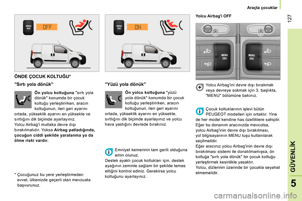 Peugeot Bipper 2014 Kullanım Kılavuzu (in Turkish) 127
5
GÜVENLİK
Araçta çocuklar
ÖNDE ÇOCUK KOLTUĞU *
"Sırtı yola dönük"
Ön yolcu koltuğuna
"sırtı yola
dönük" konumda bir çocuk
koltuğu Peugeot Bipper 2014 Kullanım Kılavuzu (in Turkish) 127
5
GÜVENLİK
Araçta çocuklar
ÖNDE ÇOCUK KOLTUĞU *
"Sırtı yola dönük"
Ön yolcu koltuğuna
"sırtı yola
dönük" konumda bir çocuk
koltuğu