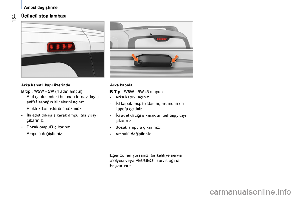 Peugeot Bipper 2014  Kullanım Kılavuzu (in Turkish)  154
 
 
 
Ampul değiştirme  
 
 
 
Üçüncü stop lambası 
 
 
Arka kanatlı kapı üzerinde  
 
   
B tipi 
, W5W - 5W (4 adet ampul) 
   
 
-  Alet çantasındaki bulunan tornavidayla 
şeffaf 