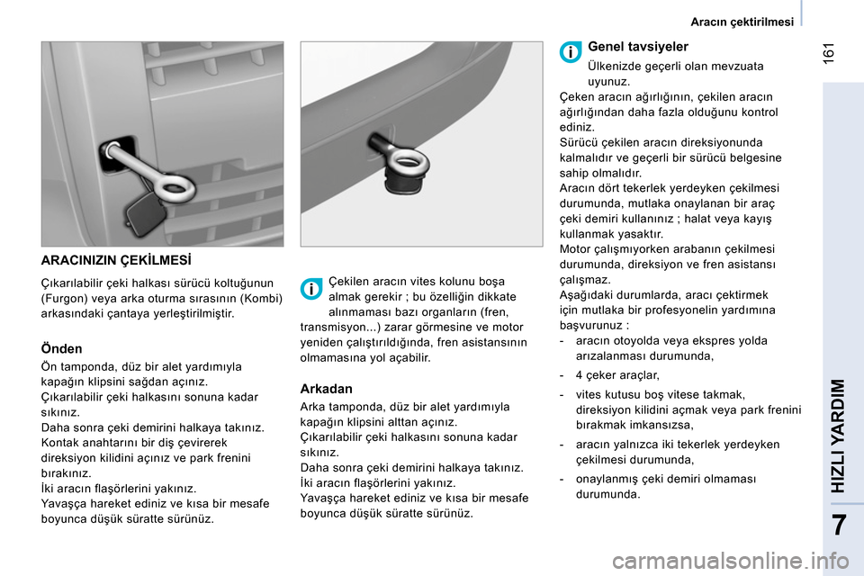 Peugeot Bipper 2014 Kullanım Kılavuzu (in Turkish) 161
7
HIZLI YARDIM
Aracın çektirilmesi
ARACINIZIN ÇEKİLMESİ
Çıkarılabilir çeki halkası sürücü koltuğunun
(Furgon) veya arka oturma sırasının (Kombi)
arkasındaki Peugeot Bipper 2014 Kullanım Kılavuzu (in Turkish) 161
7
HIZLI YARDIM
Aracın çektirilmesi
ARACINIZIN ÇEKİLMESİ
Çıkarılabilir çeki halkası sürücü koltuğunun
(Furgon) veya arka oturma sırasının (Kombi)
arkasındaki
