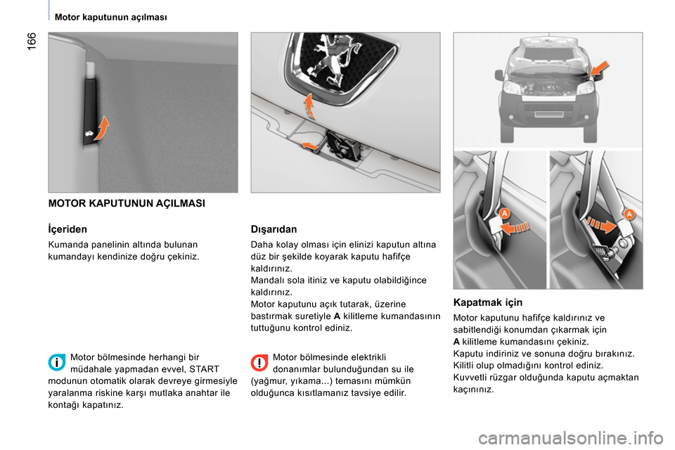 Peugeot Bipper 2014 Kullanım Kılavuzu (in Turkish) 166
Motor kaputunun açılması
MOTOR KAPUTUNUN AÇILMASI
İçeriden
Kumanda panelinin altında bulunan
kumandayı kendinize doğru çekiniz.
Dışarıdan
Daha kola Peugeot Bipper 2014 Kullanım Kılavuzu (in Turkish) 166
Motor kaputunun açılması
MOTOR KAPUTUNUN AÇILMASI
İçeriden
Kumanda panelinin altında bulunan
kumandayı kendinize doğru çekiniz.
Dışarıdan
Daha kola