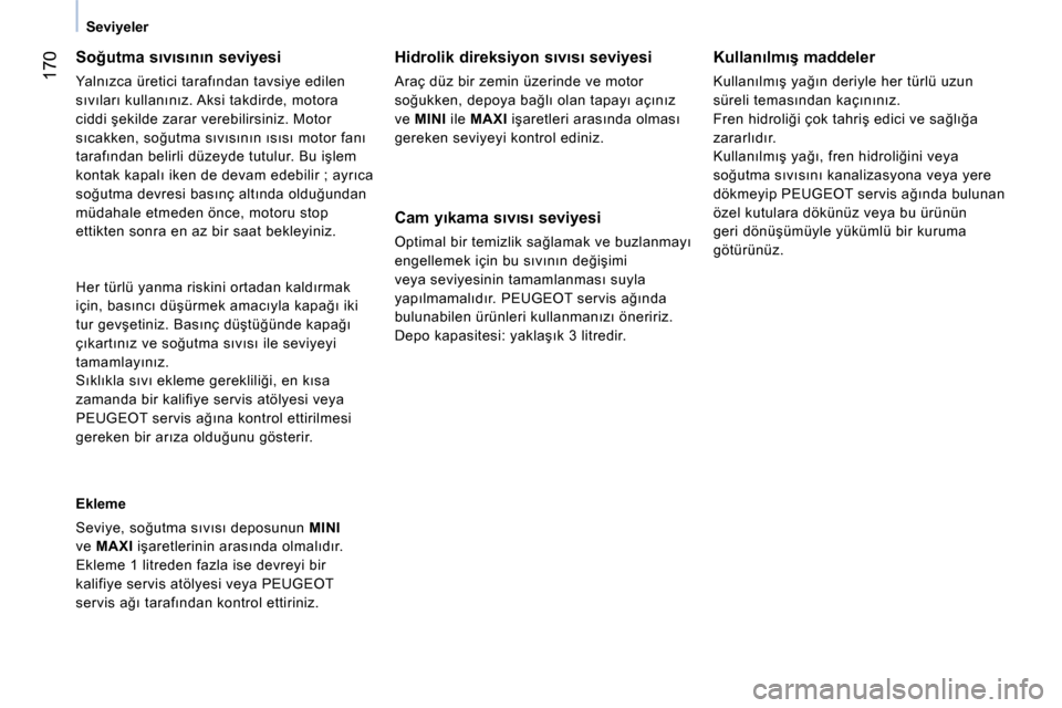 Peugeot Bipper 2014 Kullanım Kılavuzu (in Turkish) 170
Seviyeler
Soğutma sıvısının seviyesi
Yalnızca üretici tarafından tavsiye edilen
sıvıları kullanınız. Aksi takdirde, motora
ciddi şekilde zarar verebilirsiniz. Mot Peugeot Bipper 2014 Kullanım Kılavuzu (in Turkish) 170
Seviyeler
Soğutma sıvısının seviyesi
Yalnızca üretici tarafından tavsiye edilen
sıvıları kullanınız. Aksi takdirde, motora
ciddi şekilde zarar verebilirsiniz. Mot