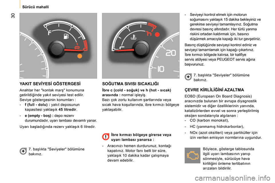 Peugeot Bipper 2014  Kullanım Kılavuzu (in Turkish)  30
 
 
 
Sürücü mahalli  
 
 
YAKIT SEVİYESİ GÖSTERGESİ 
 
Anahtar her "kontak marş" konumuna 
getirildiğinde yakıt seviyesi test edilir. 
  Seviye göstergesinin konumları : 
   
 
-   f 
