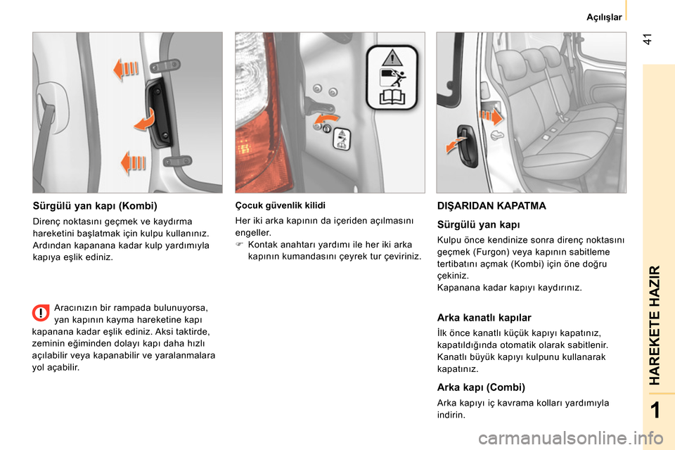 Peugeot Bipper 2014  Kullanım Kılavuzu (in Turkish)  41
1
HAREKETE HAZIR
 
 
 Açılışlar 
 
 
 
 
Sürgülü yan kapı (Kombi) 
 
Direnç noktasını geçmek ve kaydırma 
hareketini başlatmak için kulpu kullanınız. 
Ardından kapanana kadar kul