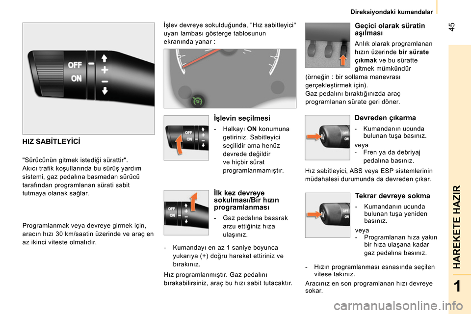 Peugeot Bipper 2014  Kullanım Kılavuzu (in Turkish)  45
1
HAREKETE HAZIR
 
 
 
Direksiyondaki kumandalar  
 
 
 
Tekrar devreye sokma 
 
 
 
-  Kumandanın ucunda 
bulunan tuşa yeniden 
basınız.  
  veya 
   
 
-  Programlanan hıza yakın 
bir hız