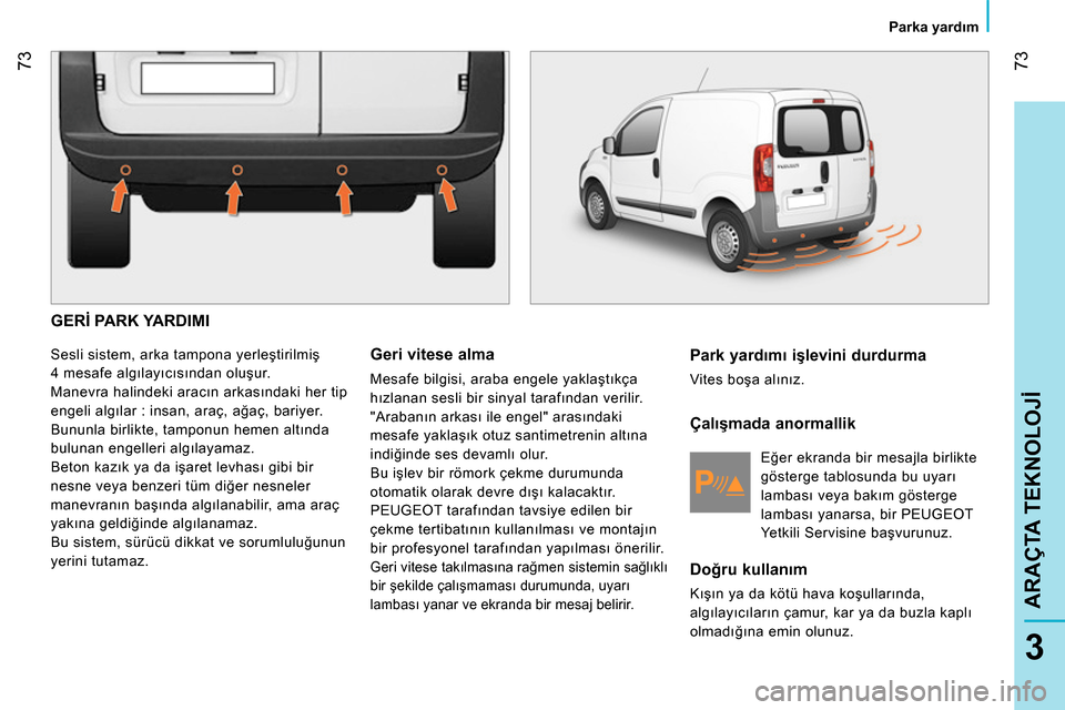 Peugeot Bipper 2014 Kullanım Kılavuzu (in Turkish) 73
3
ARAÇTA TEKNOLOJİ
Parka yardım
GERİ PARK YARDIMI
Sesli sistem, arka tampona yerleştirilmiş
4 mesafe algılayıcısından oluşur.
Manevra halindeki aracın arkasındaki h Peugeot Bipper 2014 Kullanım Kılavuzu (in Turkish) 73
3
ARAÇTA TEKNOLOJİ
Parka yardım
GERİ PARK YARDIMI
Sesli sistem, arka tampona yerleştirilmiş
4 mesafe algılayıcısından oluşur.
Manevra halindeki aracın arkasındaki h
