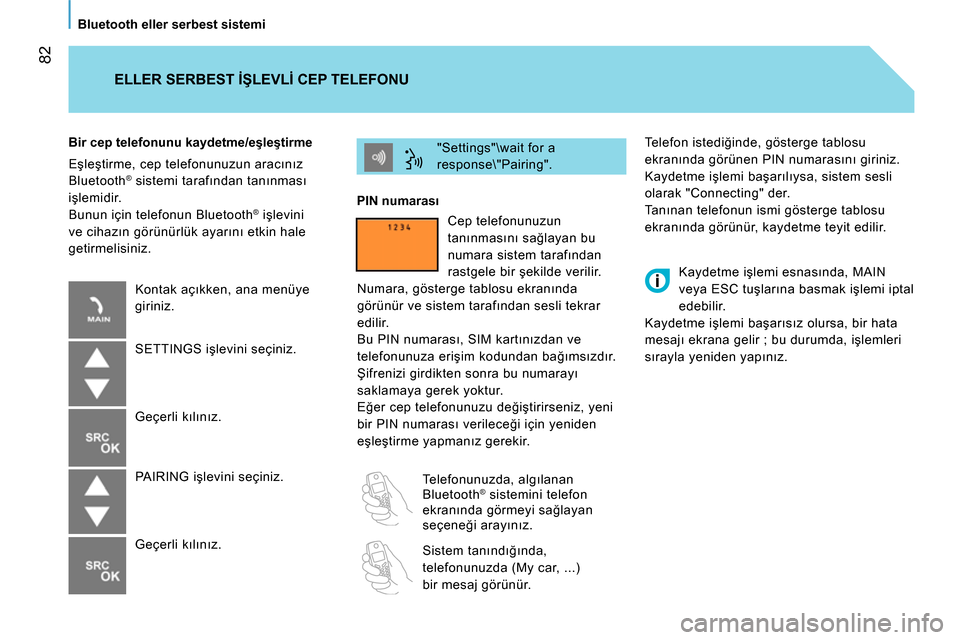 Peugeot Bipper 2014  Kullanım Kılavuzu (in Turkish)  82
   
Bluetooth eller serbest sistemi  
  Telefon istediğinde, gösterge tablosu 
ekranında görünen PIN numarasını giriniz. 
  Kaydetme işlemi başarılıysa, sistem sesli 
olarak "Connecting