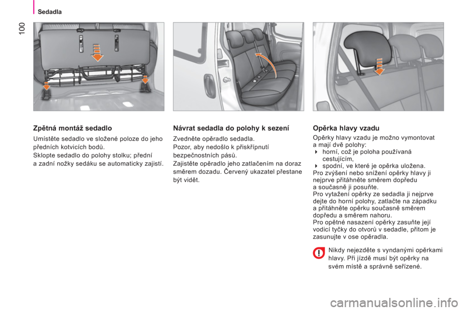 Peugeot Bipper 2014  Návod k obsluze (in Czech)  100
 
 
 
Sedadla  
 
 
 
Zpětná montáž sedadlo 
 
Umístěte sedadlo ve složené poloze do jeho 
předních kotvicích bodů. 
  Sklopte sedadlo do polohy stolku; přední 
a zadní nožky sed�
