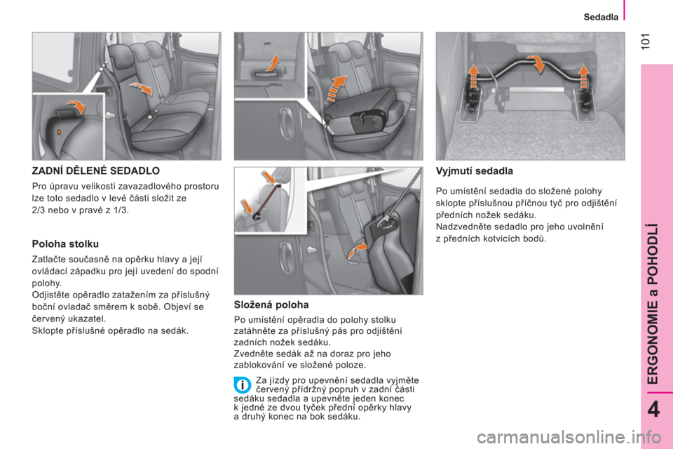 Peugeot Bipper 2014  Návod k obsluze (in Czech)  101
4
ERGONOMIE a POHODLÍ
 
 
  
 
 
Sedadla  
  
 
 
 
 
 
 
 
 
 
 
 
ZADNÍ DĚLENÉ SEDADLO 
 
Pro úpravu velikosti zavazadlového prostoru 
lze toto sedadlo v levé části složit ze 
2/3 neb