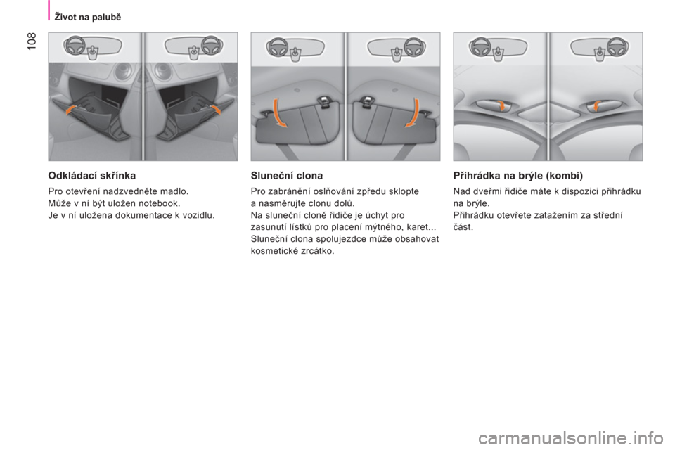 Peugeot Bipper 2014  Návod k obsluze (in Czech)  108
 
 
 
Život na palubě 
 
 
 
 
Sluneční clona 
 
Pro zabránění oslňování zpředu sklopte 
a nasměrujte clonu dolů. 
  Na sluneční cloně řidiče je úchyt pro 
zasunutí lístků p