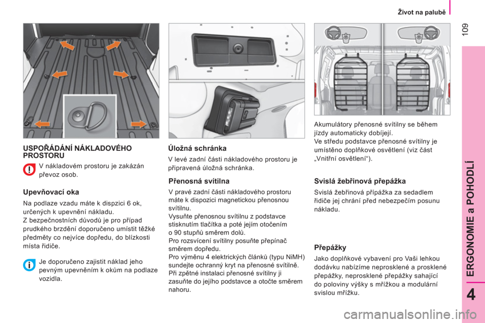 Peugeot Bipper 2014  Návod k obsluze (in Czech)  109
4
ERGONOMIE a POHODLÍ
 
 
 
Život na palubě 
 
 
 
USPOŘÁDÁNÍ NÁKLADOVÉHO 
PROSTORU 
   
Upevňovací oka 
 
Na podlaze vzadu máte k dispzici 6 ok, 
určených k upevnění nákladu. 
 