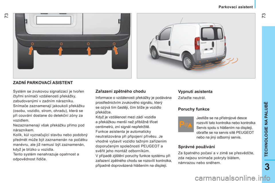 Peugeot Bipper 2014 Návod k obsluze (in Czech) 73
3
TECHNOLOGIE NA PALUBĚ
Parkovací asistent
ZADNÍ PARKOVACÍ ASISTENT
Systém se zvukovou signalizací je tvořen
čtyřmi snímači vzdálenosti překážky,
zabudovanými v za Peugeot Bipper 2014 Návod k obsluze (in Czech) 73
3
TECHNOLOGIE NA PALUBĚ
Parkovací asistent
ZADNÍ PARKOVACÍ ASISTENT
Systém se zvukovou signalizací je tvořen
čtyřmi snímači vzdálenosti překážky,
zabudovanými v za