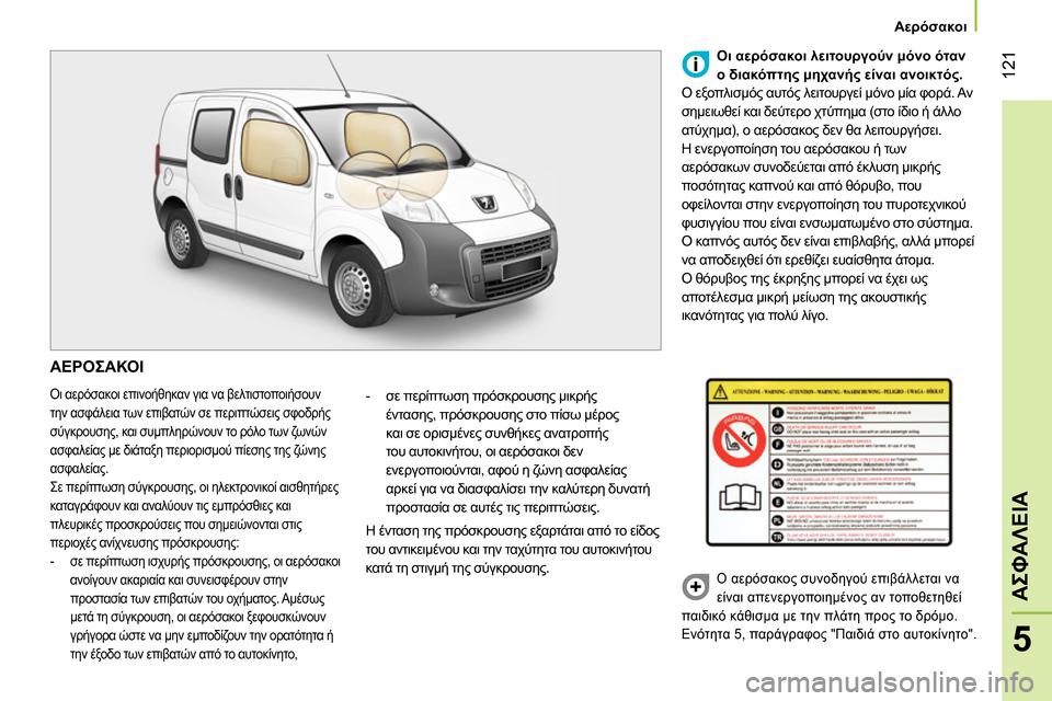 Peugeot Bipper 2014  Εγχειρίδιο χρήσης (in Greek)  121
5
ΑΣΦΑΛΕΙΑ
 
 
 
Αερόσακοι 
 
 
 
ΑΕΡΟΣΑΚΟΙ 
 
Οι αερόσακοι επινοήθηκαν για να βελτιστοποιήσουν 
την ασφάλεια τω