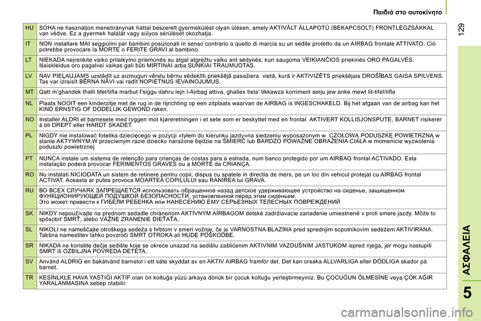 Peugeot Bipper 2014 Εγχειρίδιο χρήσης (in Greek) HU SOHA ne használjon menetiránynak háttal beszerelt gyermekülést olyan ülésen, amely AKTIVÁLT ÁLLAPOTÚ (BEKAPCSOLT) FRONTLÉGZSÁKKAL
van védve. Ez a gyermek halálát vagy súlyos sérü Peugeot Bipper 2014 Εγχειρίδιο χρήσης (in Greek) HU SOHA ne használjon menetiránynak háttal beszerelt gyermekülést olyan ülésen, amely AKTIVÁLT ÁLLAPOTÚ (BEKAPCSOLT) FRONTLÉGZSÁKKAL
van védve. Ez a gyermek halálát vagy súlyos sérü