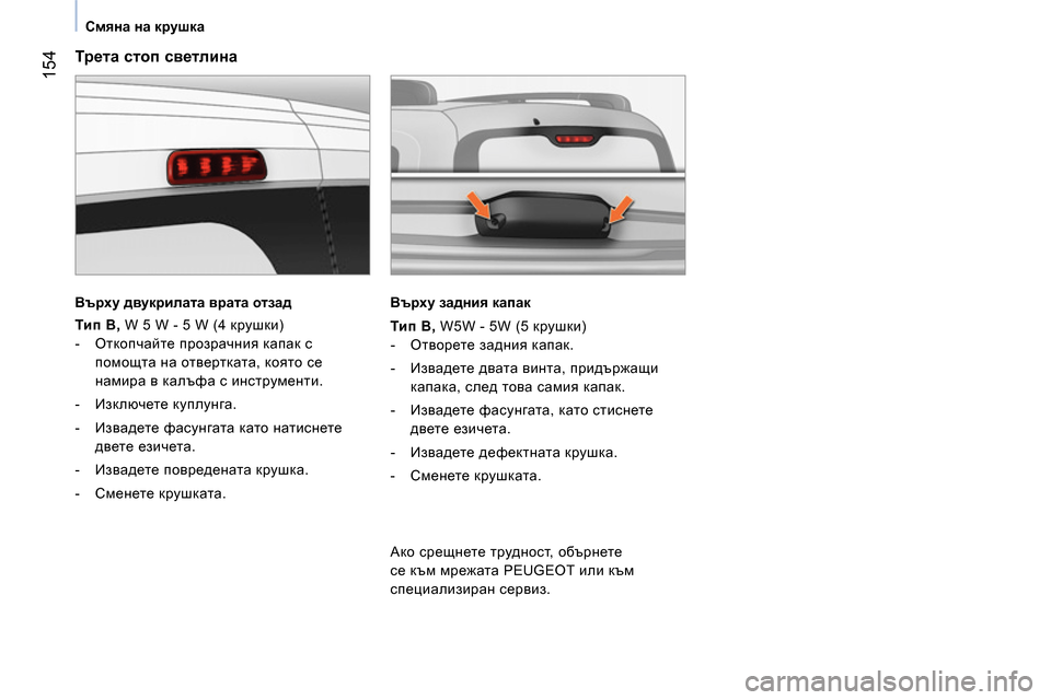 Peugeot Bipper 2014 Ръководство за експлоатация (in Bulgarian) 154
Смяна на крушка
Трета стоп светлина
Върху двукрилата врата отзад
Тип В,
W 5 W - 5 W (4 крушки)
Peugeot Bipper 2014 Ръководство за експлоатация (in Bulgarian) 154
Смяна на крушка
Трета стоп светлина
Върху двукрилата врата отзад
Тип В,
W 5 W - 5 W (4 крушки)