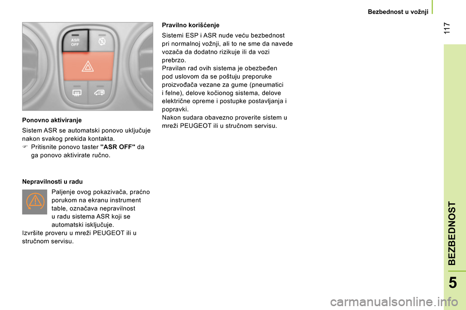 Peugeot Bipper 2014  Упутство за употребу (in Serbian)  11 7
5
BEZBEDNOST
 
 
 
Bezbednost u vožnji  
 
 
   
Ponovno aktiviranje 
  Sistem ASR se automatski ponovo uključuje 
nakon svakog prekida kontakta. 
   
 
 
  Pritisnite ponovo taster  "ASR O