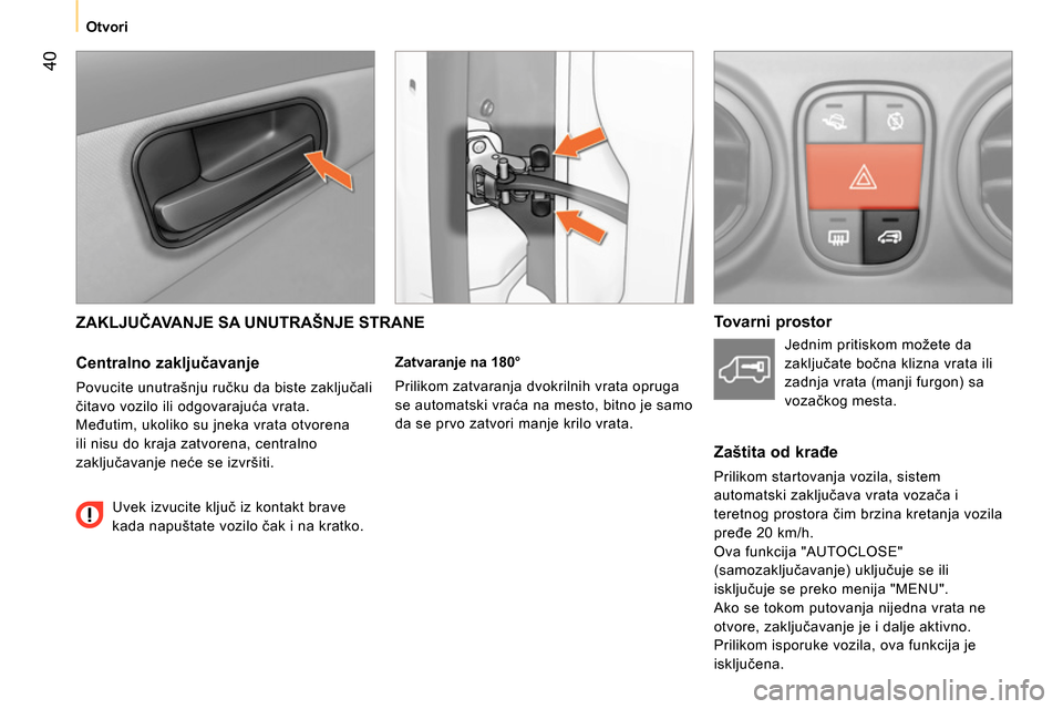 Peugeot Bipper 2014  Упутство за употребу (in Serbian)  40
 
 
 
Otvori  
 
 
ZAKLJUČAVANJE SA UNUTRAŠNJE STRANE 
 
 
Centralno zaključavanje 
 
Povucite unutrašnju ručku da biste zaključali 
čitavo vozilo ili odgovarajuća vrata. 
Međutim, ukolik