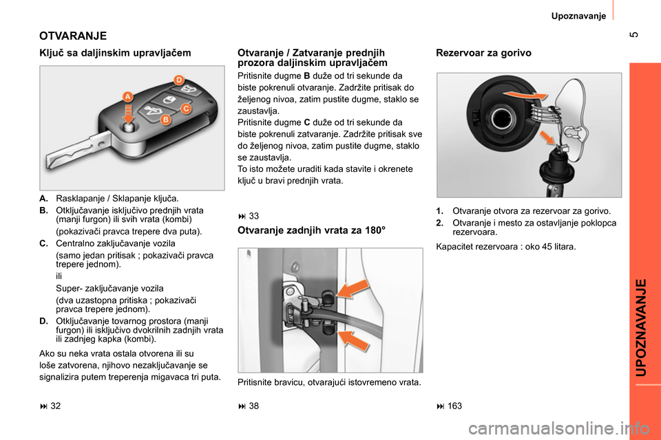 Peugeot Bipper 2014  Упутство за употребу (in Serbian)  5
UPOZNAVANJE
 
Upoznavanje 
 
OTVARANJE 
 
 
Ključ sa daljinskim upravljačem 
 
 
 
A. 
  Rasklapanje / Sklapanje ključa. 
   
B. 
 Otključavanje isključivo prednjih vrata 
(manji furgon) ili s
