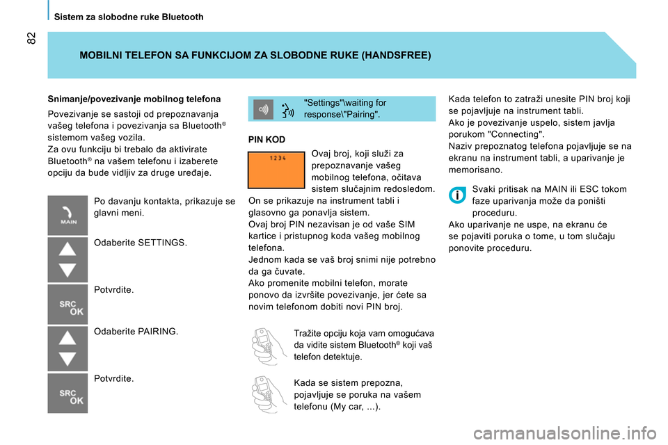 Peugeot Bipper 2014  Упутство за употребу (in Serbian)  82
   
Sistem za slobodne ruke Bluetooth  
  Kada telefon to zatraži unesite PIN broj koji 
se pojavljuje na instrument tabli. 
  Ako je povezivanje uspelo, sistem javlja 
porukom "Connecting". 
  N