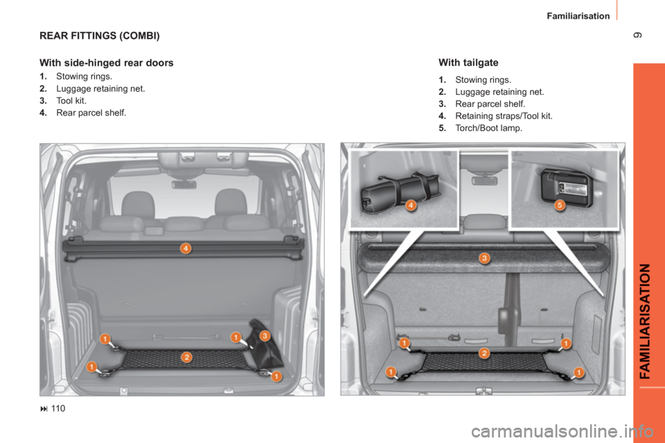 Peugeot Bipper 2011  Owners Manual 9
FAMILIARISATIO
N
Familiarisation
  REAR FITTINGS (COMBI)
 
 
 
� 
 110  
 
 
With side-hinged rear doors  
 
 
 
1. 
 Stowing rings. 
   
2. 
  Luggage retaining net. 
   
3. 
 Tool kit. 
   
4. 
 