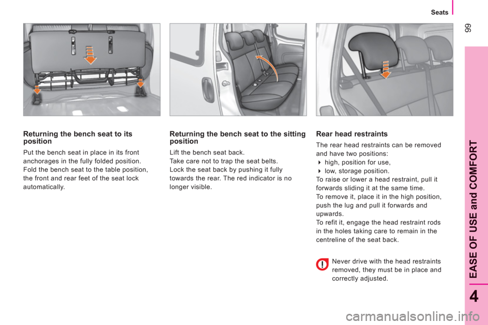 Peugeot Bipper 2011  Owners Manual 99
4
EASE OF USE and COMFOR
T
   
 
Seats  
 
 
 
Returning the bench seat to its 
position 
  Put the bench seat in place in its front 
anchorages in the fully folded position. 
  Fold the bench seat