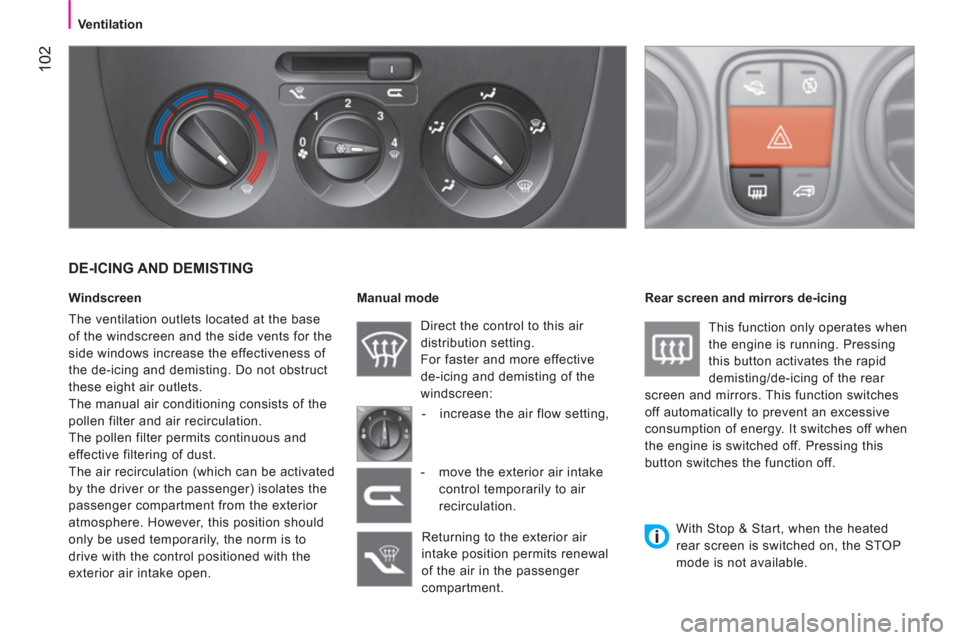 Peugeot Bipper 2011  Owners Manual 102
   
 
Ventilation 
 
 
DE-ICING AND DEMISTING 
 
 
Windscreen 
  The ventilation outlets located at the base 
of the windscreen and the side vents for the 
side windows increase the effectiveness 