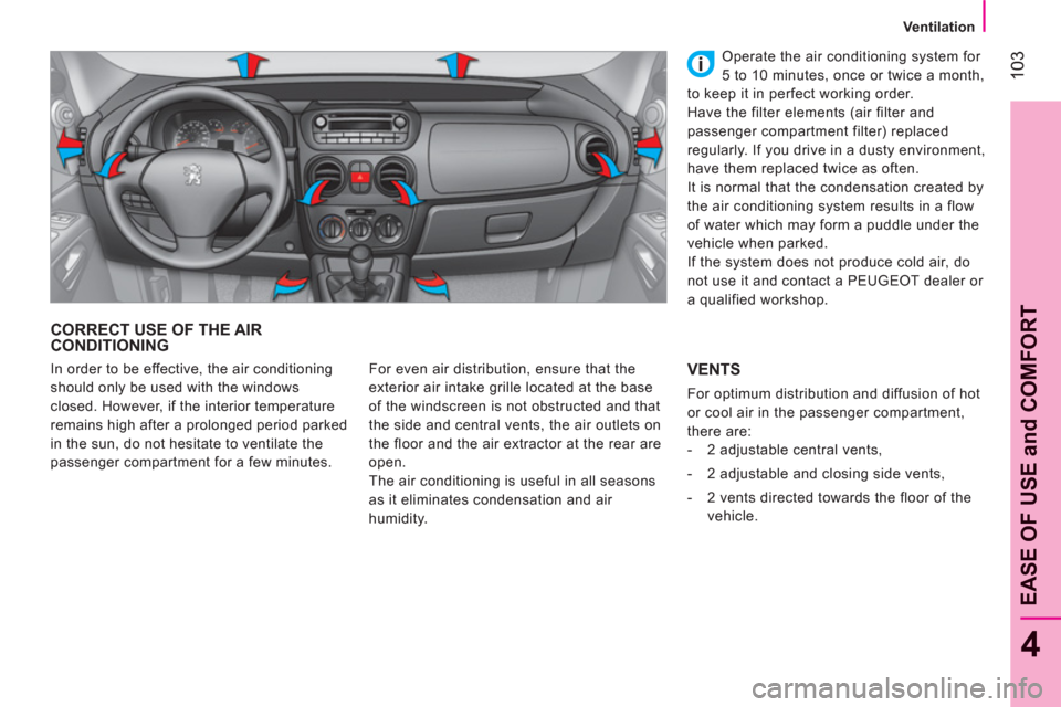 Peugeot Bipper 2011 Owners Manual 103
4
EASE OF USE and COMFOR
T
Ventilation
CORRECT USE OF THE AIRCONDITIONING
For even air distribution, ensure that the
exterior air intake grille located at the base
of the windscreen Peugeot Bipper 2011 Owners Manual 103
4
EASE OF USE and COMFOR
T
Ventilation
CORRECT USE OF THE AIRCONDITIONING
For even air distribution, ensure that the
exterior air intake grille located at the base
of the windscreen