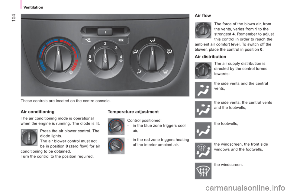 Peugeot Bipper 2011  Owners Manual 104
   
 
Ventilation 
These controls are located on the centre console.
Air conditioning
The air conditioning mode is operational 
when the en
gine is running. The diode is lit.
Temperature adjustmen