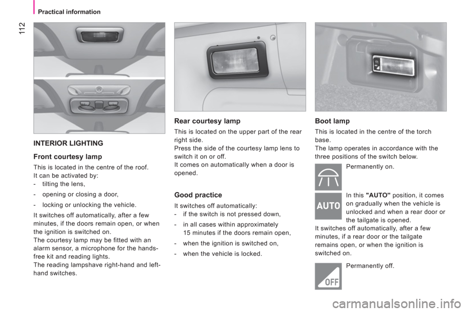 Peugeot Bipper 2011 Owners Manual 11 2
Practical information
INTERIOR LIGHTING
Front courtesy lamp
This is located in the centre of the roof.
It can be activated by:
- tilting the lens,
- opening Peugeot Bipper 2011 Owners Manual 11 2
Practical information
INTERIOR LIGHTING
Front courtesy lamp
This is located in the centre of the roof.
It can be activated by:
- tilting the lens,
- opening