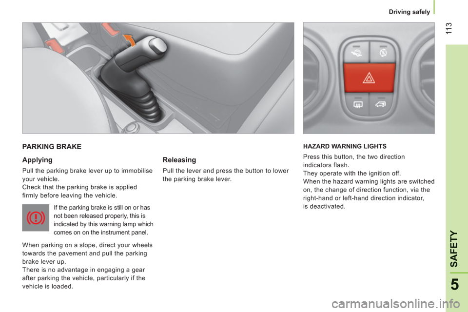 Peugeot Bipper 2011  Owners Manual 11
3
5
SAFETY
   
 
Driving safely  
 
PARKING BRAKE
   
Applying 
 
Pull the parking brake lever up to immobilise 
your vehicle. 
  Check that the parking brake is applied 
firmly before leaving the 