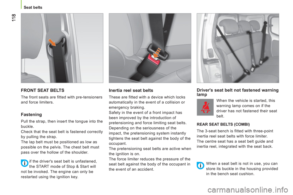 Peugeot Bipper 2011  Owners Manual Seat belts
  FRONT SEAT BELTS
 
The front seats are fitted with pre-tensioners 
and force limiters. 
   
Fastening 
 
Pull the strap, then insert the tongue into the 
buckle. 
  Check that the seat be