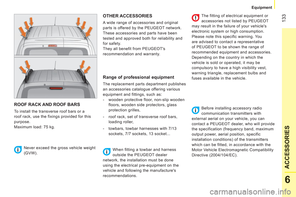Peugeot Bipper 2011  Owners Manual 133
6
ACCESSORIE
S
   
 
Equipment  
 
ROOF RACK AND ROOF BARS 
 
To install the transverse roof bars or a 
roof rack, use the fixings provided for this 
purpose. 
  Maximum load: 75 kg. 
 
OTHER ACCE